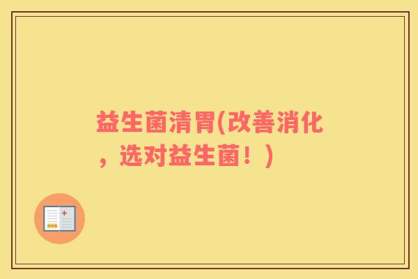 益生菌清胃(改善消化，选对益生菌！)