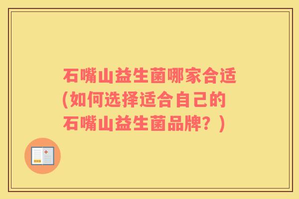 石嘴山益生菌哪家合适(如何选择适合自己的石嘴山益生菌品牌？)