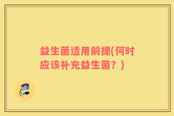 益生菌适用前提(何时应该补充益生菌？)