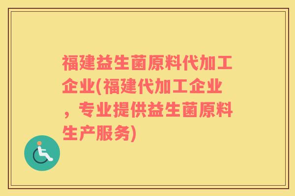 福建益生菌原料代加工企业(福建代加工企业，专业提供益生菌原料生产服务)