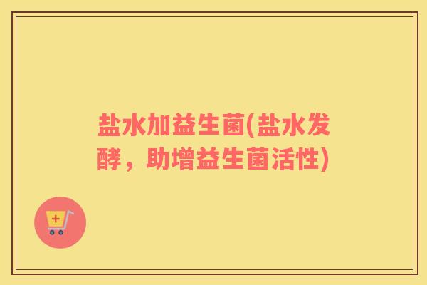 盐水加益生菌(盐水发酵，助增益生菌活性)