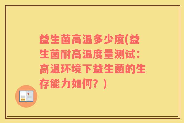 益生菌高温多少度(益生菌耐高温度量测试：高温环境下益生菌的生存能力如何？)