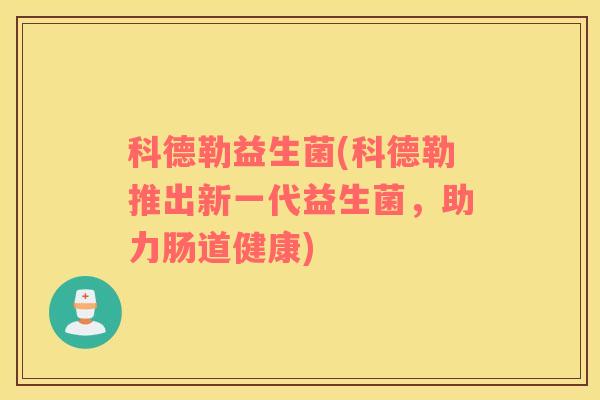 科德勒益生菌(科德勒推出新一代益生菌，助力肠道健康)