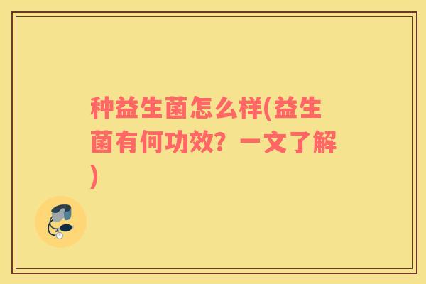 种益生菌怎么样(益生菌有何功效？一文了解)