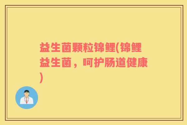 益生菌颗粒锦鲤(锦鲤益生菌，呵护肠道健康)
