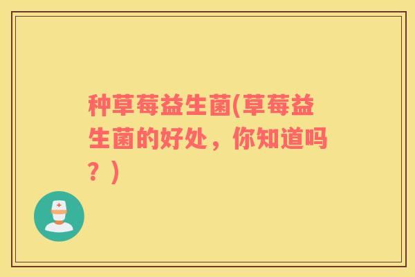 种草莓益生菌(草莓益生菌的好处，你知道吗？)