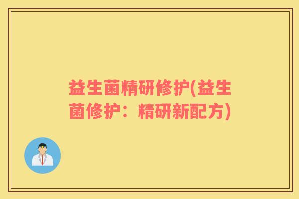 益生菌精研修护(益生菌修护：精研新配方)