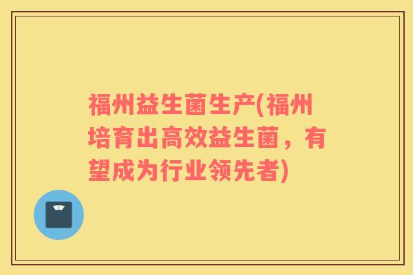 福州益生菌生产(福州培育出高效益生菌，有望成为行业领先者)