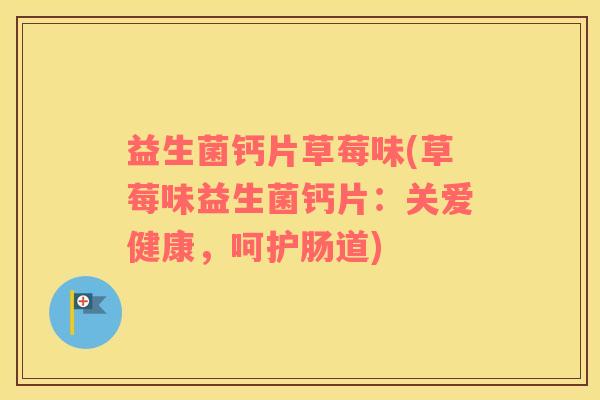 益生菌钙片草莓味(草莓味益生菌钙片：关爱健康，呵护肠道)