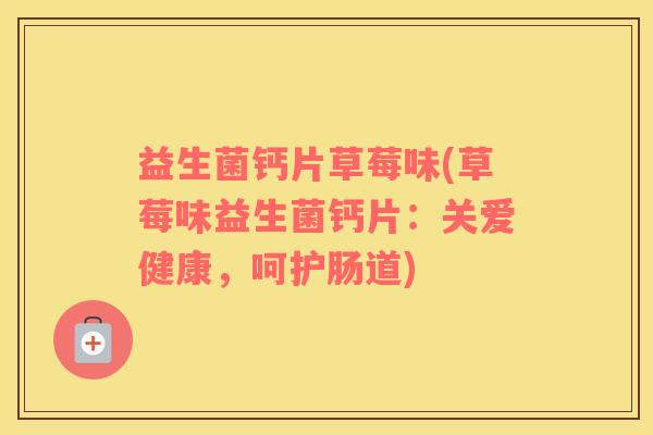 益生菌钙片草莓味(草莓味益生菌钙片：关爱健康，呵护肠道)