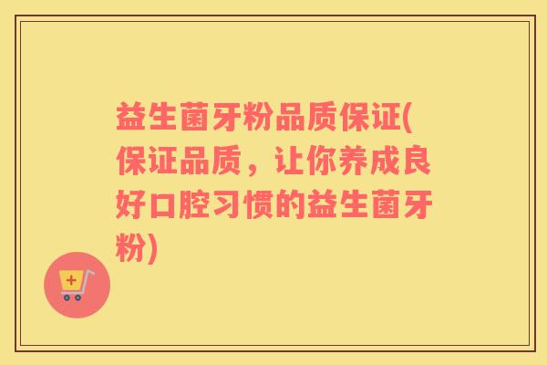 益生菌牙粉品质保证(保证品质，让你养成良好口腔习惯的益生菌牙粉)