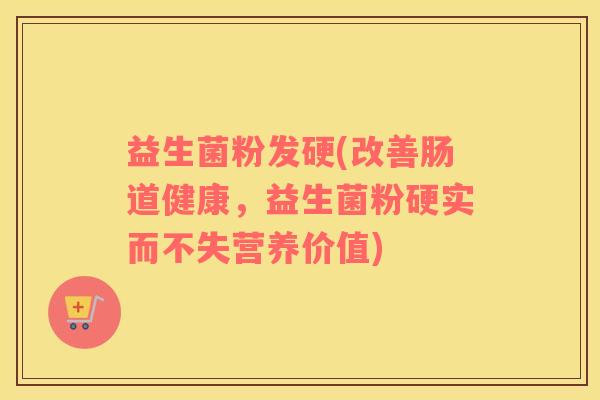 益生菌粉发硬(改善肠道健康，益生菌粉硬实而不失营养价值)