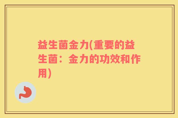 益生菌金力(重要的益生菌：金力的功效和作用)