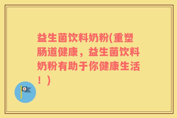 益生菌饮料奶粉(重塑肠道健康，益生菌饮料奶粉有助于你健康生活！)
