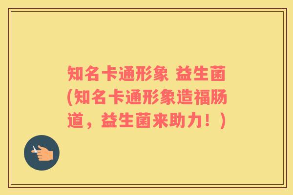 知名卡通形象 益生菌(知名卡通形象造福肠道，益生菌来助力！)