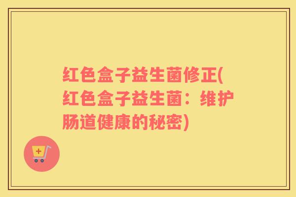 红色盒子益生菌修正(红色盒子益生菌：维护肠道健康的秘密)