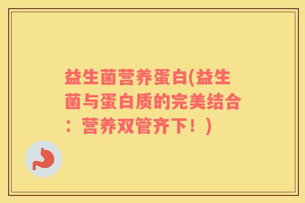 益生菌营养蛋白(益生菌与蛋白质的完美结合：营养双管齐下！)