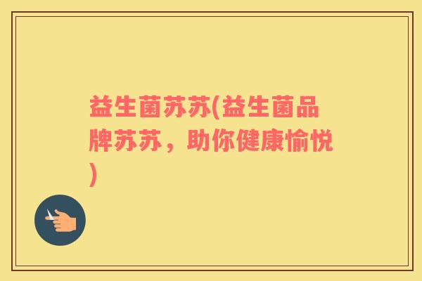 益生菌苏苏(益生菌品牌苏苏，助你健康愉悦)
