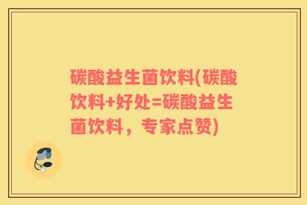 碳酸益生菌饮料(碳酸饮料+好处=碳酸益生菌饮料，专家点赞)