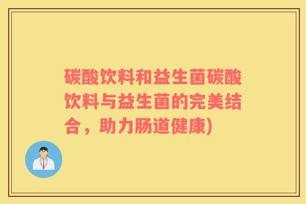 碳酸饮料和益生菌碳酸饮料与益生菌的完美结合，助力肠道健康)