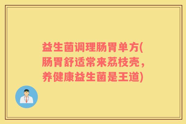 益生菌调理肠胃单方(肠胃舒适常来荔枝壳，养健康益生菌是王道)
