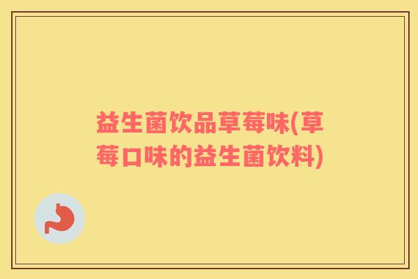 益生菌饮品草莓味(草莓口味的益生菌饮料)