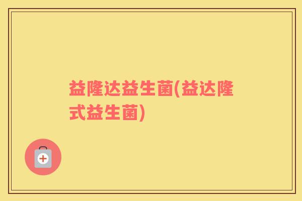 益隆达益生菌(益达隆式益生菌)