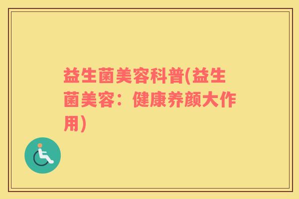 益生菌美容科普(益生菌美容：健康养颜大作用)