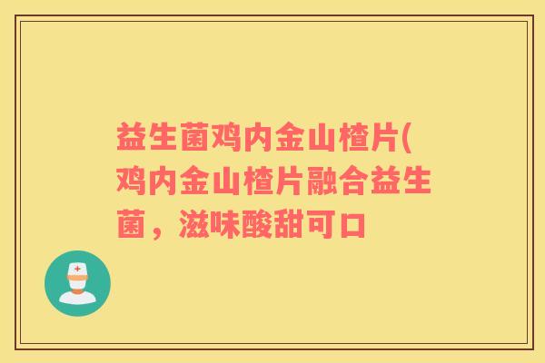 益生菌鸡内金山楂片(鸡内金山楂片融合益生菌，滋味酸甜可口