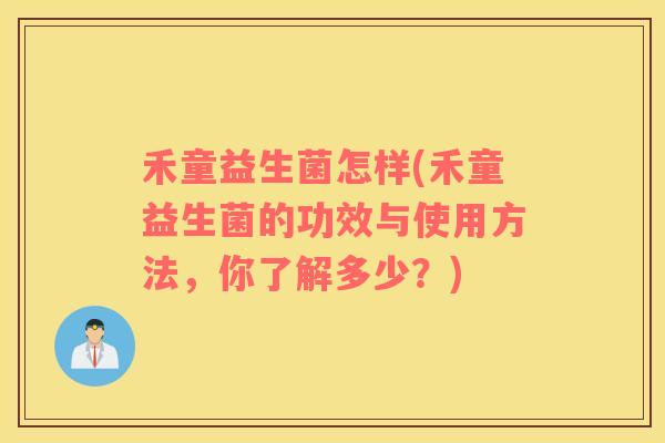 禾童益生菌怎样(禾童益生菌的功效与使用方法，你了解多少？)