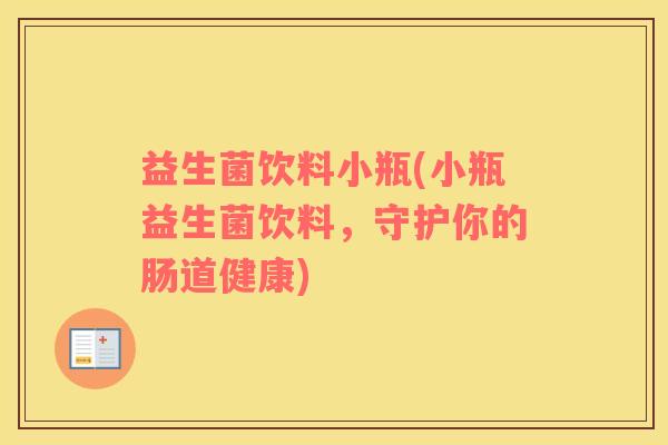 益生菌饮料小瓶(小瓶益生菌饮料，守护你的肠道健康)