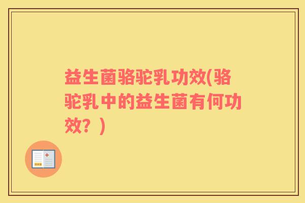 益生菌骆驼乳功效(骆驼乳中的益生菌有何功效？)