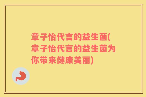 章子怡代言的益生菌(章子怡代言的益生菌为你带来健康美丽)