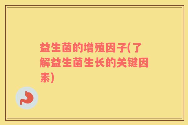 益生菌的增殖因子(了解益生菌生长的关键因素)