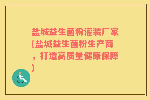 盐城益生菌粉灌装厂家(盐城益生菌粉生产商,打造高质量健康保障) 盐城益生菌粉灌装厂家(盐城益生菌粉生产商,打造高质量健康保障)
