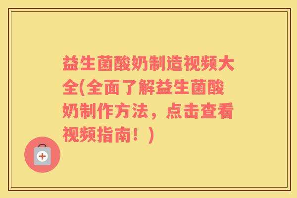 益生菌酸奶制造视频大全(全面了解益生菌酸奶制作方法，点击查看视频指南！)