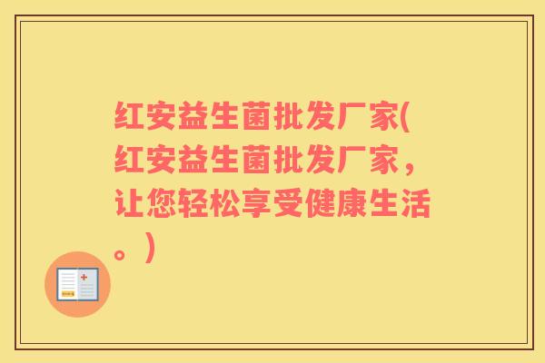 红安益生菌批发厂家(红安益生菌批发厂家，让您轻松享受健康生活。)