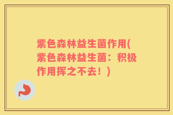 紫色森林益生菌作用(紫色森林益生菌：积极作用挥之不去！)
