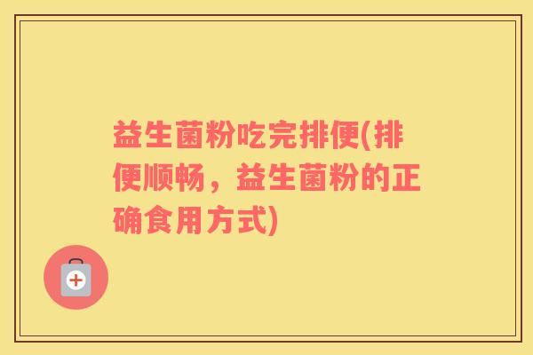 益生菌粉吃完排便(排便顺畅，益生菌粉的正确食用方式)