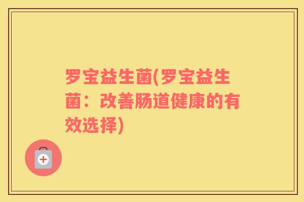 罗宝益生菌(罗宝益生菌：改善肠道健康的有效选择)