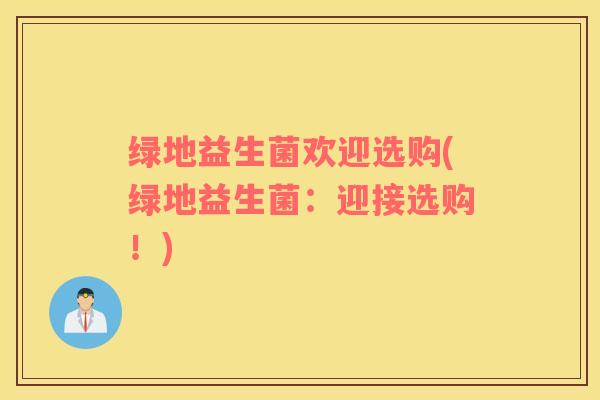 绿地益生菌欢迎选购(绿地益生菌：迎接选购！)