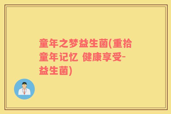童年之梦益生菌(重拾童年记忆 健康享受-益生菌)
