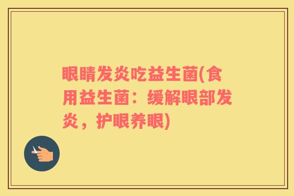 眼睛发炎吃益生菌(食用益生菌:缓解眼部发炎,护眼养眼) 眼睛发炎吃益生菌(食用益生菌:缓解眼部发炎,护眼养眼)