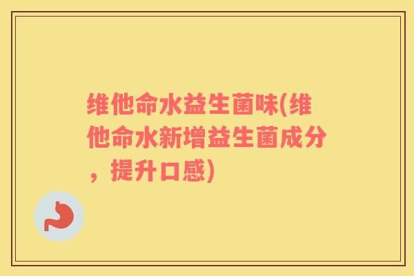 维他命水益生菌味(维他命水新增益生菌成分，提升口感)