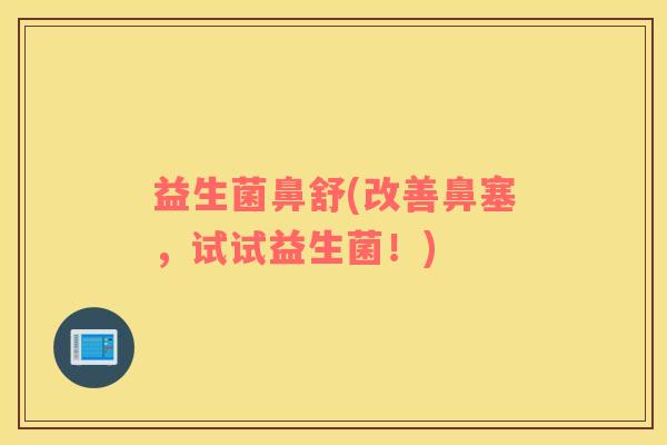 益生菌鼻舒(改善鼻塞，试试益生菌！)