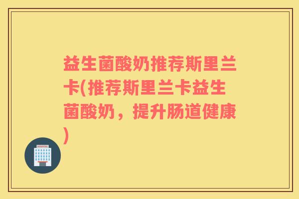 益生菌酸奶推荐斯里兰卡(推荐斯里兰卡益生菌酸奶，提升肠道健康)
