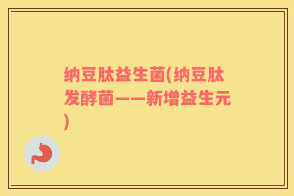 纳豆肽益生菌(纳豆肽发酵菌——新增益生元)
