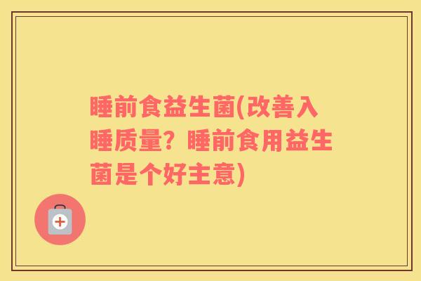 睡前食益生菌(改善入睡质量？睡前食用益生菌是个好主意)