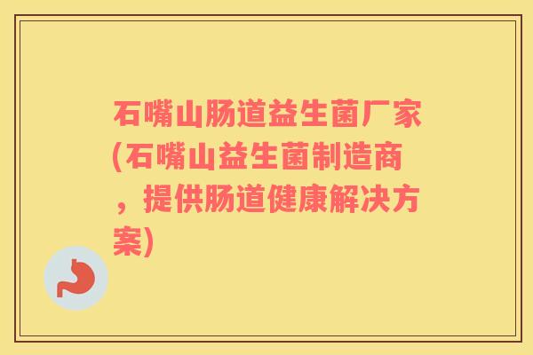 石嘴山肠道益生菌厂家(石嘴山益生菌制造商，提供肠道健康解决方案)