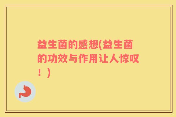 益生菌的感想(益生菌的功效与作用让人惊叹！)